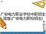 广安电力职业学校中职招生简章(广安电力职校招生)