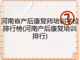 河南省产后康复师培训学校排行榜(河南产后康复培训排行)