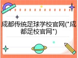 成都传统足球学校官网("成都足校官网")