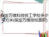 保定万维科技技工学校多少平方米(保定万维技校面积)