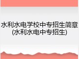 水利水电学校中专招生简章(水利水电中专招生)