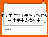 小学生适合上寄宿学校吗初中(小学生寄宿初中)