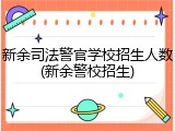 新余司法警官学校招生人数(新余警校招生)