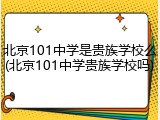 北京101中学是贵族学校么(北京101中学贵族学校吗)