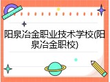 阳泉冶金职业技术学校(阳泉冶金职校)