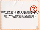 产后修复检查大概需要多少钱(产后修复检查费用)