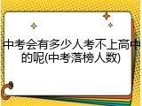 中考会有多少人考不上高中的呢(中考落榜人数)