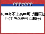 初中考不上高中可以回原籍吗(中考落榜可回原籍)