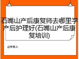 石嘴山产后康复师去哪里学产后护理好(石嘴山产后康复培训)