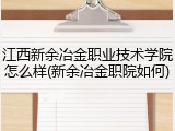 江西新余冶金职业技术学院怎么样(新余冶金职院如何)