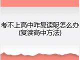 考不上高中咋复读呢怎么办(复读高中方法)
