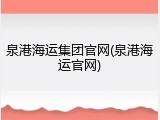 泉港海运集团官网(泉港海运官网)