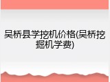 吴桥县学挖机价格(吴桥挖掘机学费)