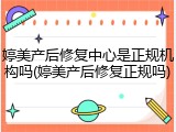 婷美产后修复中心是正规机构吗(婷美产后修复正规吗)