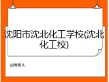 沈阳市沈北化工学校(沈北化工校)