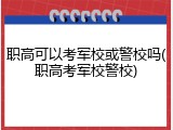 职高可以考军校或警校吗(职高考军校警校)