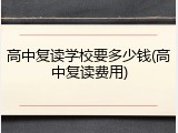 高中复读学校要多少钱(高中复读费用)
