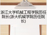 浙江大学机械工程学院历任院长(浙大机械学院历任院长)
