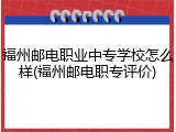 福州邮电职业中专学校怎么样(福州邮电职专评价)
