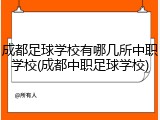 成都足球学校有哪几所中职学校(成都中职足球学校)