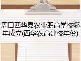 周口西华县农业职高学校哪年成立(西华农高建校年份)