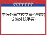 宁波外事学校学费价格表(宁波外校学费)
