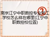 南京江宁中职数控专业技工学校怎么样在哪里(江宁中职数控校位置)