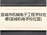 宣城市机械电子工程学校在哪(宣城机电学校位置)
