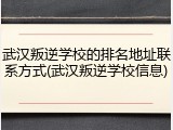 武汉叛逆学校的排名地址联系方式(武汉叛逆学校信息)