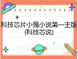 科技芯片小强小说第一主版(科技芯说)