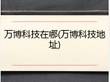 万博科技在哪(万博科技地址)