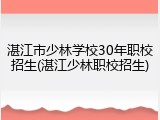 湛江市少林学校30年职校招生(湛江少林职校招生)