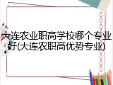 大连农业职高学校哪个专业好(大连农职高优势专业)