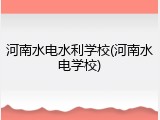 河南水电水利学校(河南水电学校)