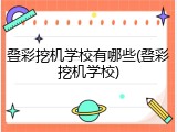 叠彩挖机学校有哪些(叠彩挖机学校)