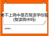 考不上高中是否复读学校呢(复读高中吗)