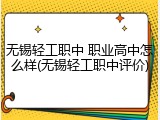 无锡轻工职中 职业高中怎么样(无锡轻工职中评价)