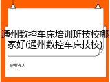 通州数控车床培训班技校哪家好(通州数控车床技校)
