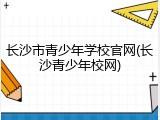 长沙市青少年学校官网(长沙青少年校网)