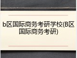b区国际商务考研学校(B区国际商务考研)
