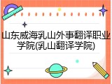 山东威海乳山外事翻译职业学院(乳山翻译学院)