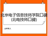 北京电子信息技师学院口碑(北电技师口碑)