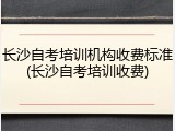 长沙自考培训机构收费标准(长沙自考培训收费)