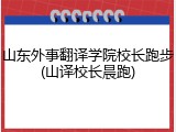 山东外事翻译学院校长跑步(山译校长晨跑)