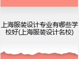 上海服装设计专业有哪些学校好(上海服装设计名校)