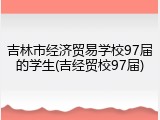 吉林市经济贸易学校97届的学生(吉经贸校97届)