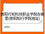 贵阳行知科技职业学院在哪里(贵阳知行学院地址)