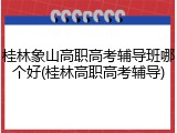 桂林象山高职高考辅导班哪个好(桂林高职高考辅导)