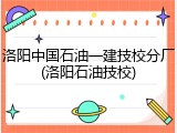 洛阳中国石油一建技校分厂(洛阳石油技校)