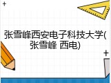 张雪峰西安电子科技大学(张雪峰 西电)